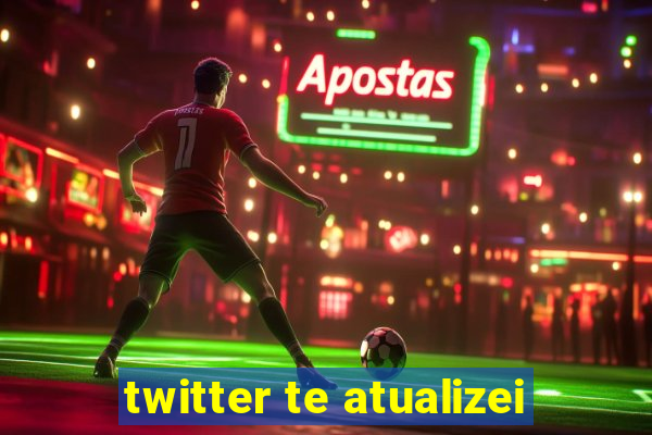 twitter te atualizei